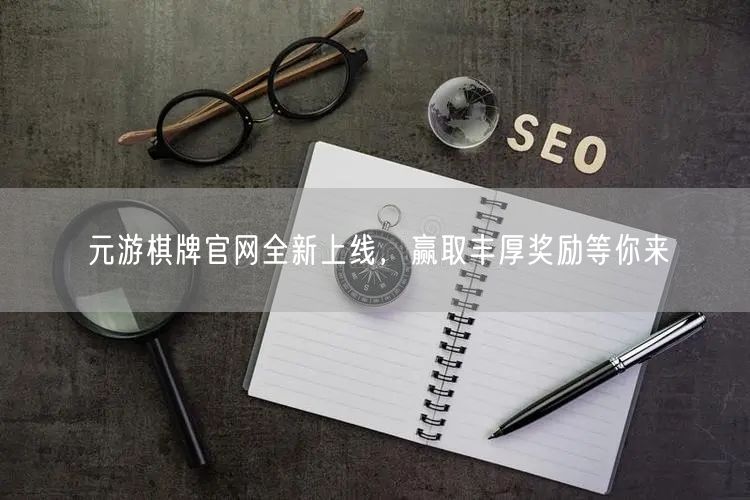 元游棋牌官网全新上线，赢取丰厚奖励等你来