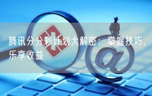 腾讯分分彩计划大解密：掌握技巧，乐享收益