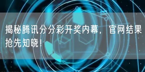 揭秘腾讯分分彩开奖内幕,官网结果抢先知晓