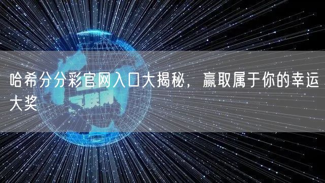 哈希分分彩官网入口大揭秘，赢取属于你的幸运大奖