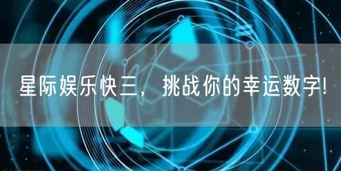 星际娱乐快三，挑战你的幸运数字!
