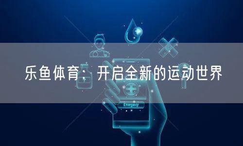 乐鱼体育：开启全新的运动世界