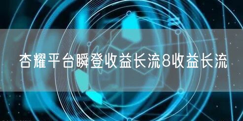 杏耀平台瞬登收益长流8收益长流