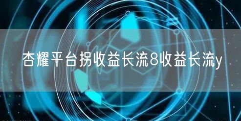 杏耀平台拐收益长流8收益长流y